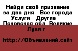 Найди своё призвание за два дня - Все города Услуги » Другие   . Псковская обл.,Великие Луки г.